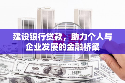 海晏建设银行贷款，助力个人与企业发展的金融桥梁