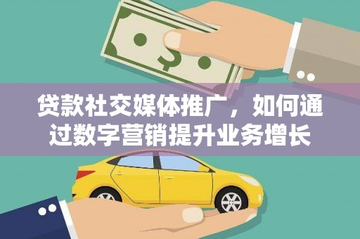 海晏贷款社交媒体推广，如何通过数字营销提升业务增长