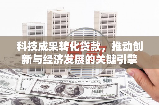 海晏科技成果转化贷款，推动创新与经济发展的关键引擎