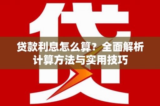 海晏贷款利息怎么算？全面解析计算方法与实用技巧