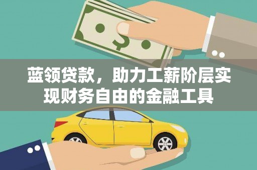 海晏蓝领贷款，助力工薪阶层实现财务自由的金融工具
