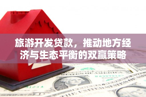 海晏旅游开发贷款，推动地方经济与生态平衡的双赢策略