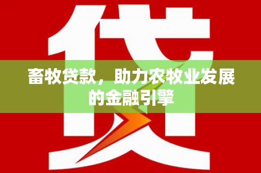 海晏畜牧贷款，助力农牧业发展的金融引擎