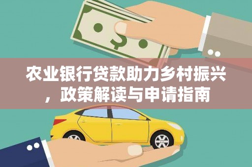 海晏农业银行贷款助力乡村振兴，政策解读与申请指南