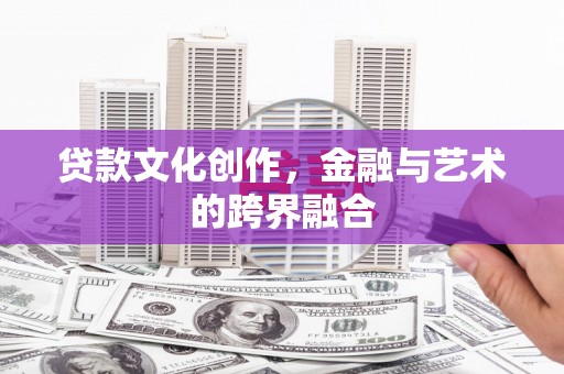 海晏贷款文化创作，金融与艺术的跨界融合