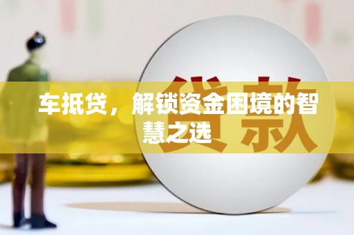 海晏车抵贷，解锁资金困境的智慧之选