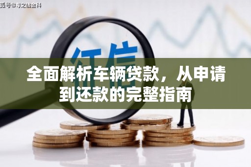 海晏全面解析车辆贷款，从申请到还款的完整指南
