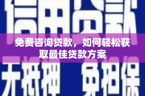海晏免费咨询贷款，如何轻松获取最佳贷款方案
