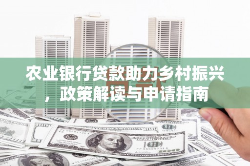 海晏农业银行贷款助力乡村振兴，政策解读与申请指南