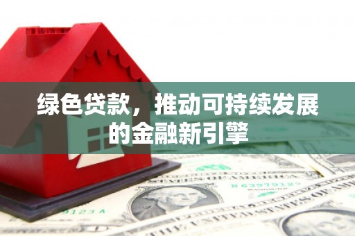 海晏绿色贷款，推动可持续发展的金融新引擎