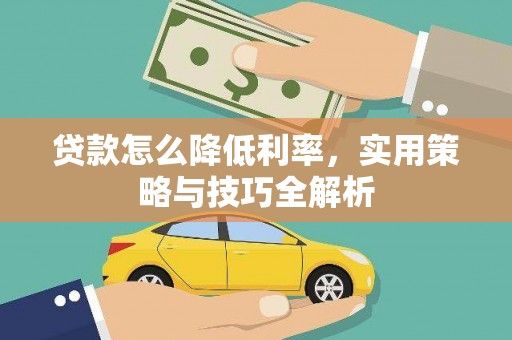 海晏贷款怎么降低利率，实用策略与技巧全解析
