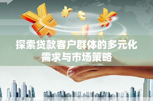 海晏探索贷款客户群体的多元化需求与市场策略
