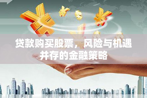 海晏贷款购买股票，风险与机遇并存的金融策略