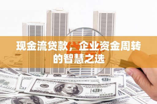 海晏现金流贷款，企业资金周转的智慧之选