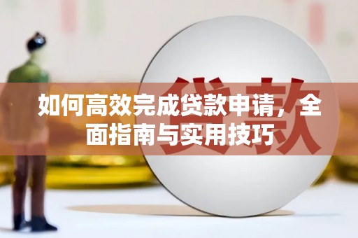 海晏如何高效完成贷款申请，全面指南与实用技巧