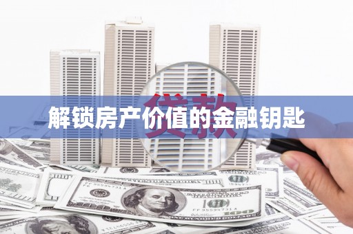 海晏解锁房产价值的金融钥匙