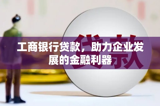 海晏工商银行贷款，助力企业发展的金融利器
