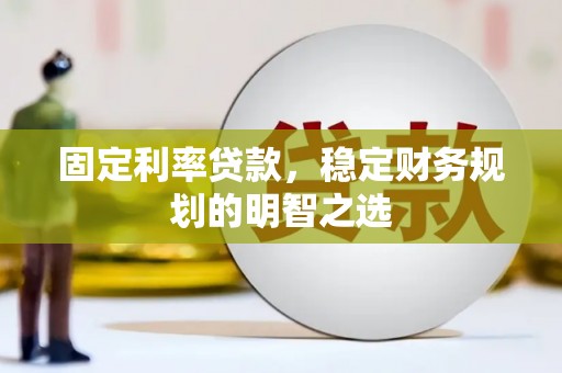 海晏固定利率贷款，稳定财务规划的明智之选
