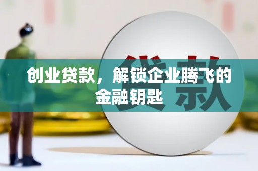 海晏创业贷款，解锁企业腾飞的金融钥匙