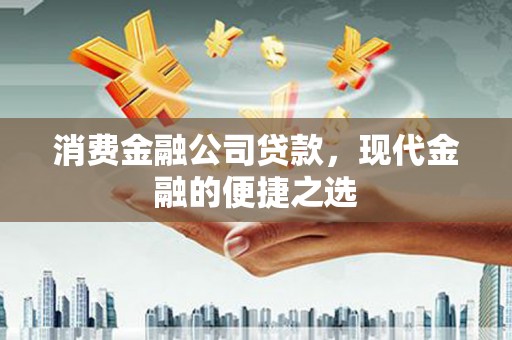 海晏消费金融公司贷款，现代金融的便捷之选