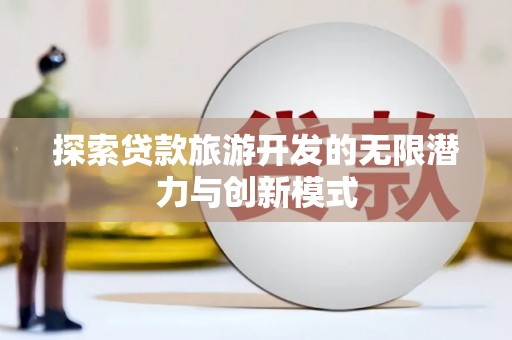 海晏探索贷款旅游开发的无限潜力与创新模式