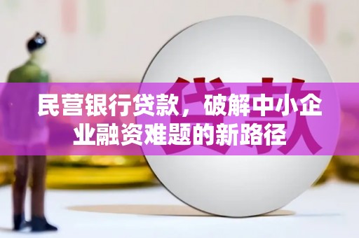 海晏民营银行贷款，破解中小企业融资难题的新路径