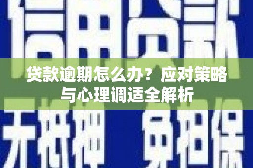 海晏贷款逾期怎么办？应对策略与心理调适全解析