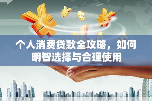 海晏个人消费贷款全攻略，如何明智选择与合理使用