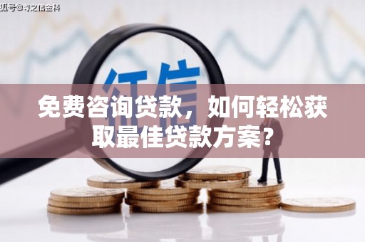 海晏免费咨询贷款，如何轻松获取最佳贷款方案？